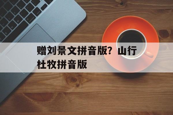 赠刘景文拼音版？山行杜牧拼音版-第1张图片-