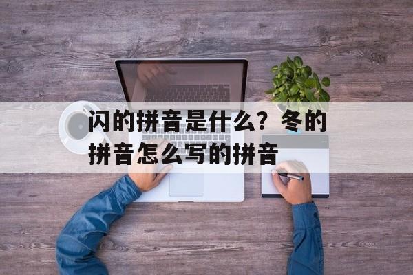 闪的拼音是什么？冬的拼音怎么写的拼音-第1张图片-