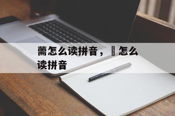 薷怎么读拼音，劼怎么读拼音-第1张图片-