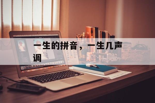 一生的拼音，一生几声调-第1张图片-