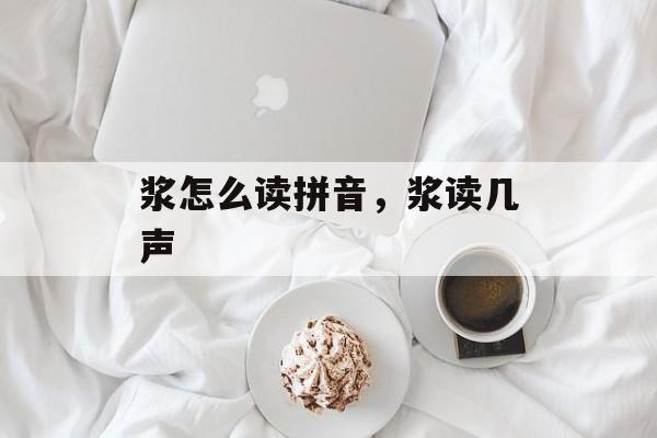 浆怎么读拼音，浆读几声-第1张图片-