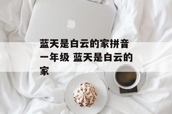 蓝天是白云的家拼音 一年级 蓝天是白云的家-第1张图片-