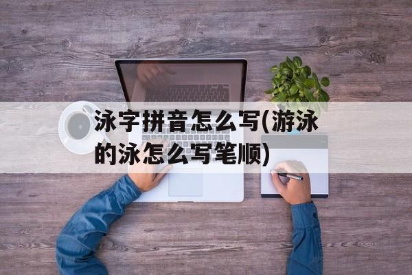泳字拼音怎么写(游泳的泳怎么写笔顺)-第1张图片-