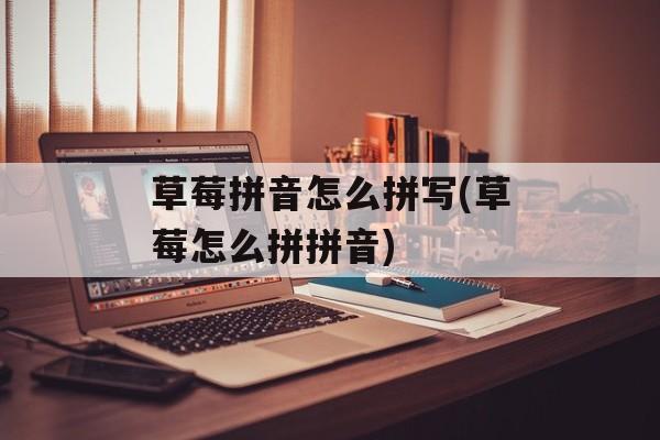 草莓拼音怎么拼写(草莓怎么拼拼音)-第1张图片-