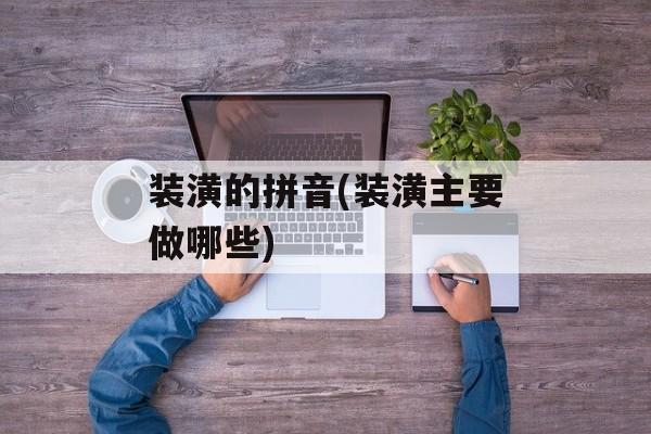 装潢的拼音(装潢主要做哪些)-第1张图片-