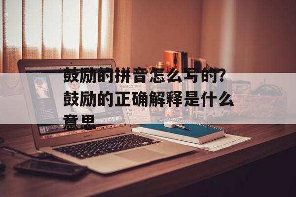 鼓励的拼音怎么写的？鼓励的正确解释是什么意思-第1张图片-