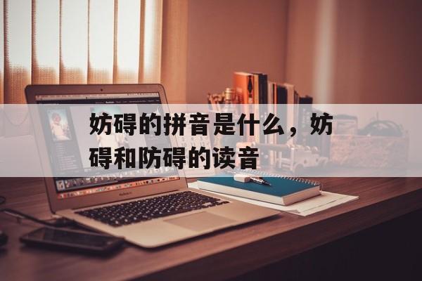 妨碍的拼音是什么，妨碍和防碍的读音-第1张图片-