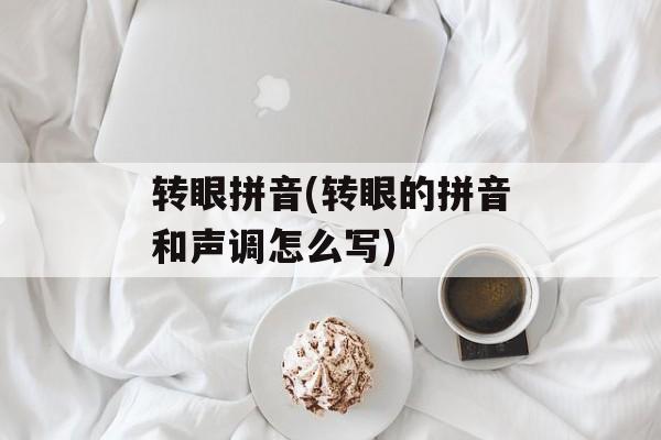 转眼拼音(转眼的拼音和声调怎么写)-第1张图片-