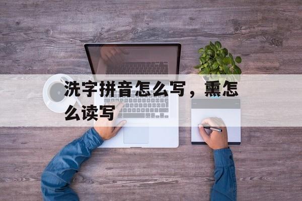 洗字拼音怎么写，熏怎么读写-第1张图片-