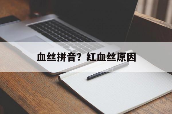 血丝拼音？红血丝原因-第1张图片-