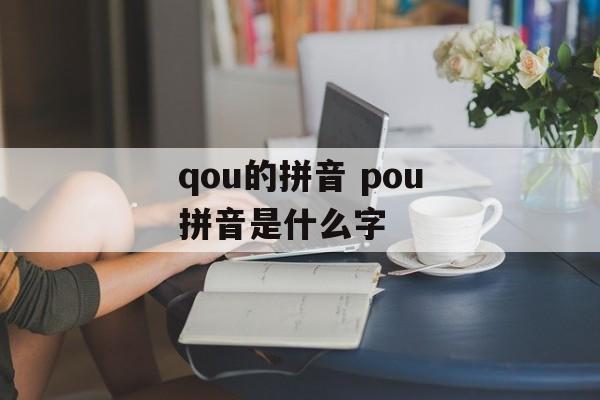 qou的拼音 pou拼音是什么字-第1张图片-