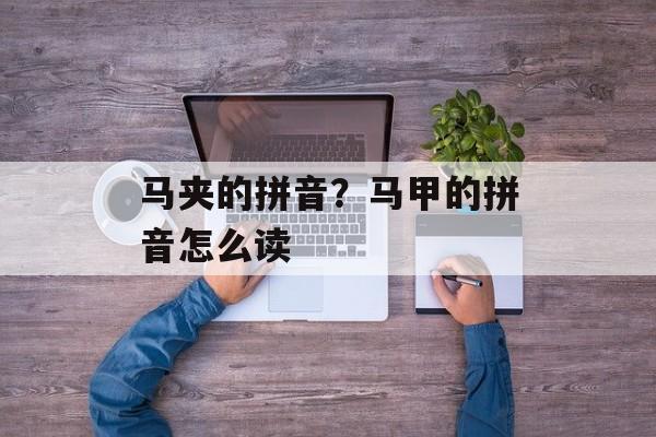 马夹的拼音？马甲的拼音怎么读-第1张图片-