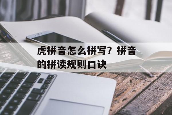 虎拼音怎么拼写？拼音的拼读规则口诀-第1张图片-
