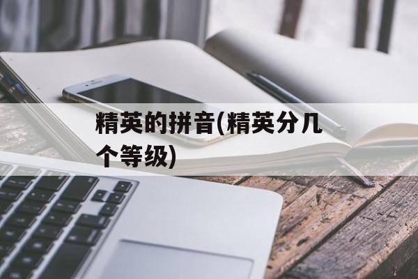 精英的拼音(精英分几个等级)-第1张图片-