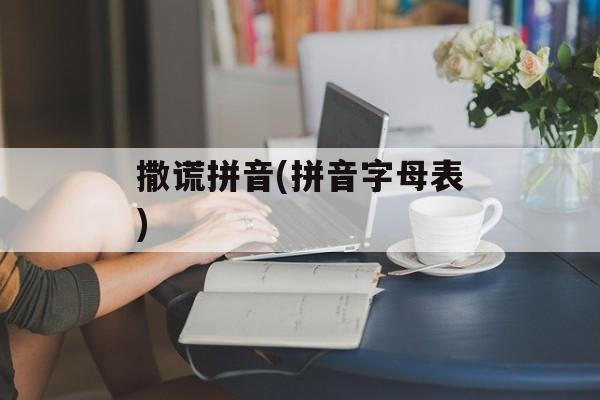 撒谎拼音(拼音字母表)-第1张图片-