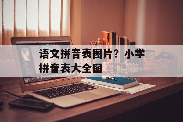 语文拼音表图片？小学拼音表大全图-第1张图片-