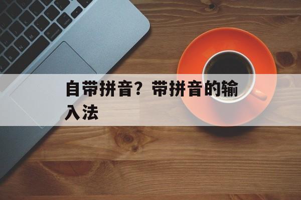 自带拼音？带拼音的输入法-第1张图片-