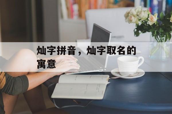 灿字拼音，灿字取名的寓意-第1张图片-