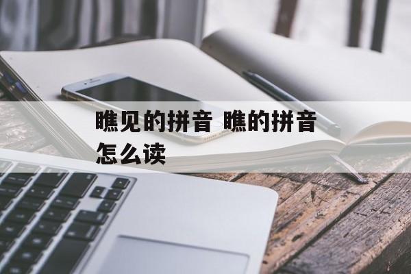 瞧见的拼音 瞧的拼音怎么读-第1张图片-