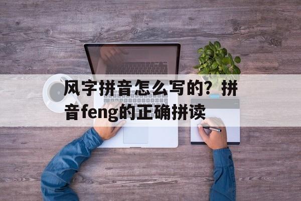 风字拼音怎么写的？拼音feng的正确拼读-第1张图片-