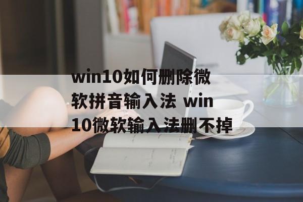 win10如何删除微软拼音输入法 win10微软输入法删不掉-第1张图片-