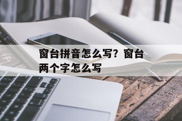 窗台拼音怎么写？窗台两个字怎么写-第1张图片-