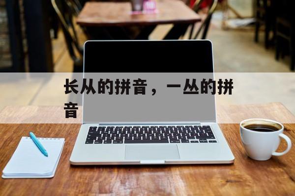 长从的拼音，一丛的拼音-第1张图片-
