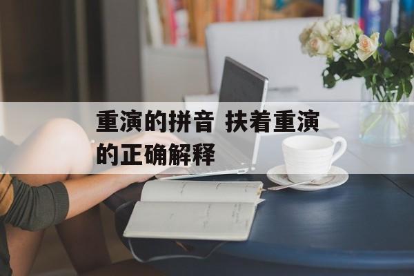 重演的拼音 扶着重演的正确解释-第1张图片-