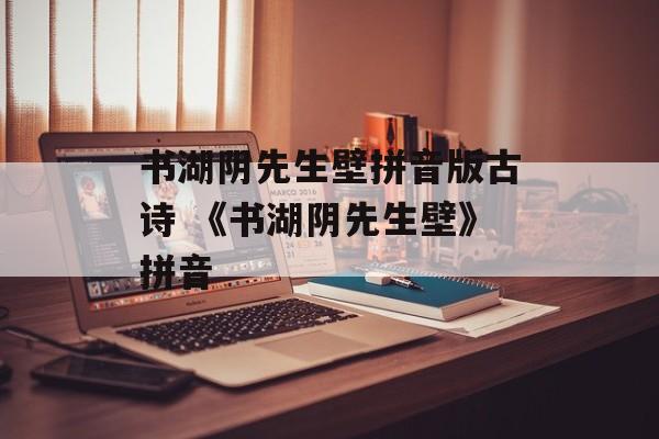 书湖阴先生壁拼音版古诗 《书湖阴先生壁》拼音-第1张图片-