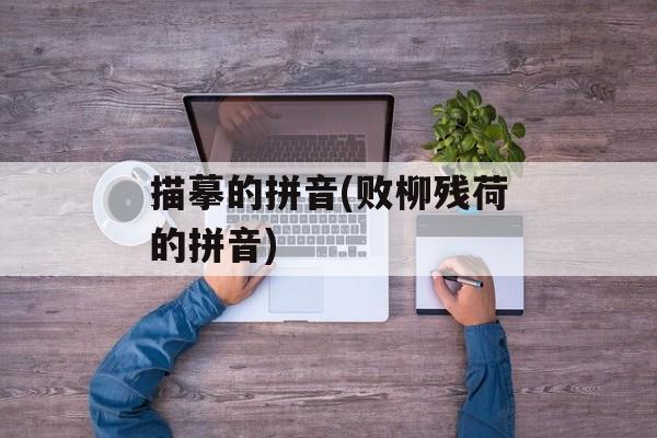 描摹的拼音(败柳残荷的拼音)-第1张图片-