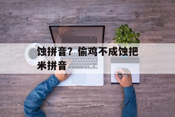 蚀拼音？偷鸡不成蚀把米拼音-第1张图片-