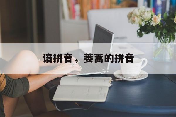 谙拼音，蒌蒿的拼音-第1张图片-