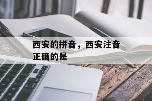 西安的拼音，西安注音正确的是-第1张图片-