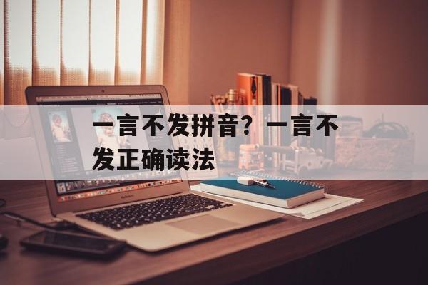 一言不发拼音？一言不发正确读法-第1张图片-
