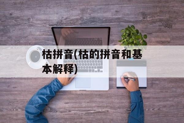 枯拼音(枯的拼音和基本解释)-第1张图片-
