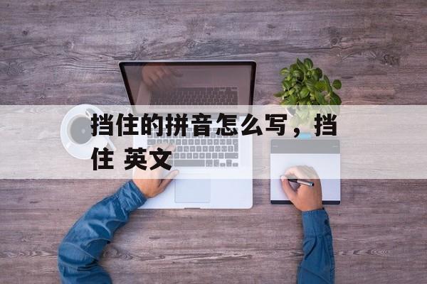 挡住的拼音怎么写，挡住 英文-第1张图片-