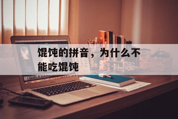 馄饨的拼音，为什么不能吃馄饨-第1张图片-