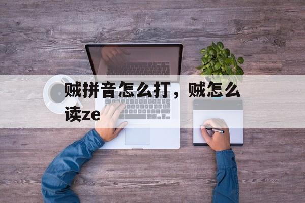 贼拼音怎么打，贼怎么读ze-第1张图片-