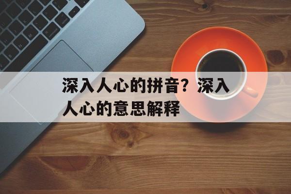 深入人心的拼音？深入人心的意思解释-第1张图片-