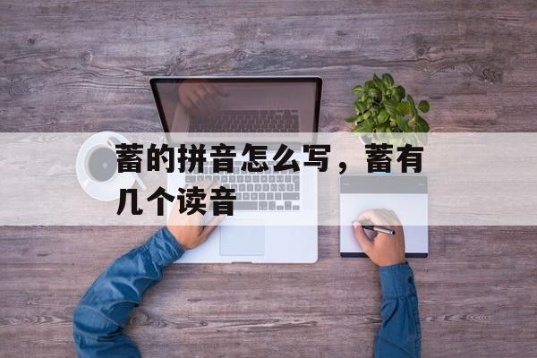 蓄的拼音怎么写，蓄有几个读音-第1张图片-