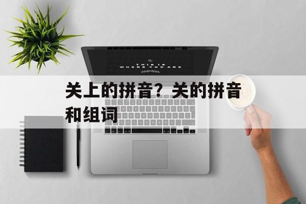 关上的拼音？关的拼音和组词-第1张图片-