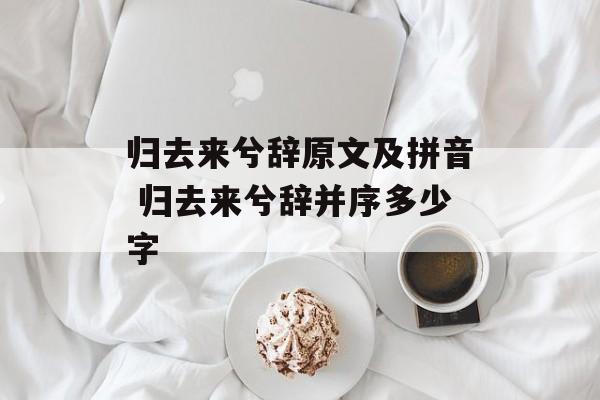 归去来兮辞原文及拼音 归去来兮辞并序多少字-第1张图片-
