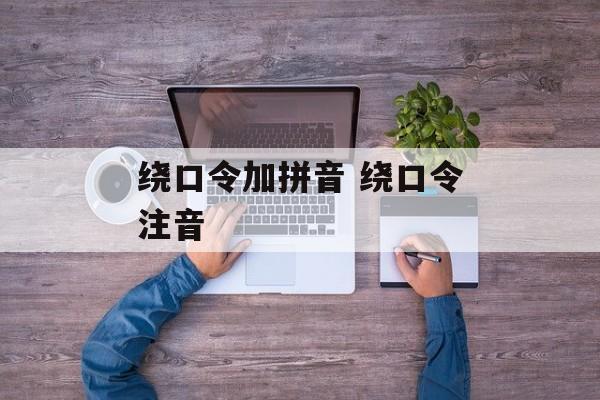 绕口令加拼音 绕口令注音-第1张图片-