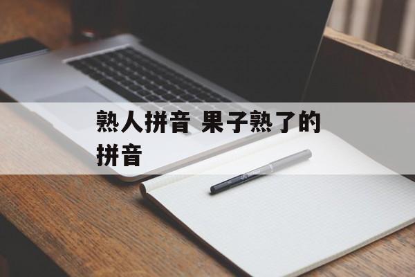 熟人拼音 果子熟了的拼音-第1张图片-