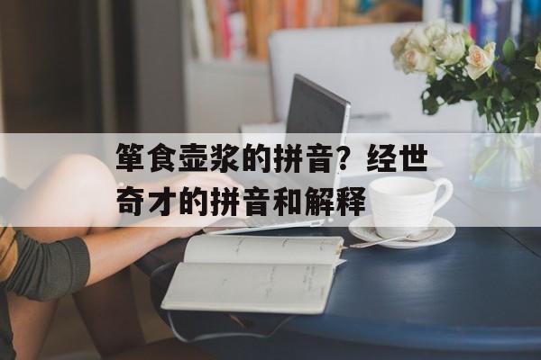 箪食壶浆的拼音？经世奇才的拼音和解释-第1张图片-