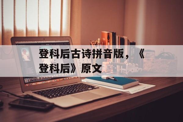 登科后古诗拼音版，《登科后》原文-第1张图片-