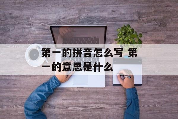 第一的拼音怎么写 第一的意思是什么-第1张图片-