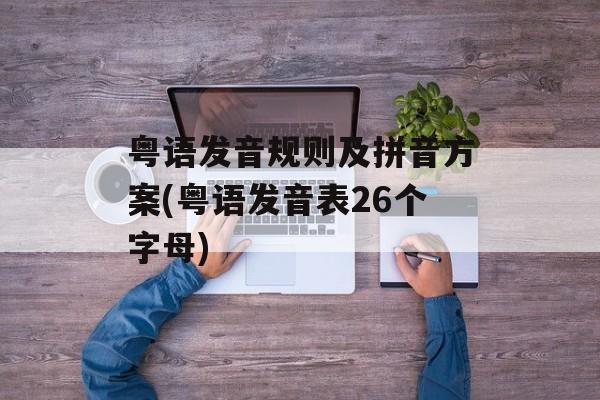 粤语发音规则及拼音方案(粤语发音表26个字母)-第1张图片-