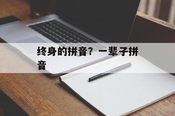 终身的拼音？一辈子拼音-第1张图片-