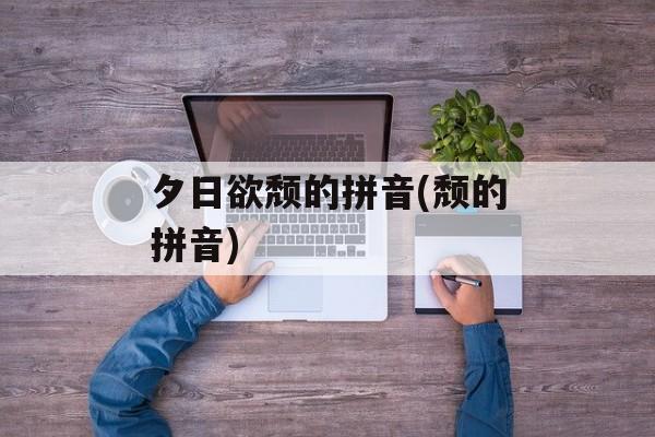 夕日欲颓的拼音(颓的拼音)-第1张图片-